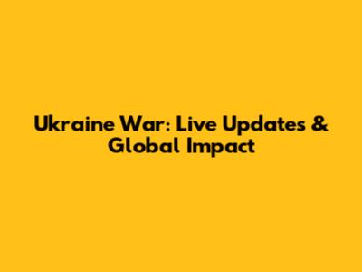 Ukraine War: Live Updates & Global Impact