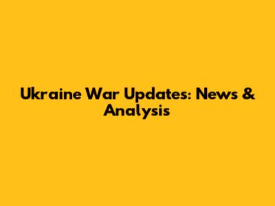 Ukraine War Updates: News & Analysis