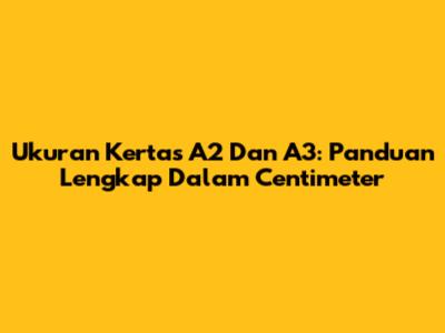 Ukuran Kertas A2 Dan A3: Panduan Lengkap Dalam Centimeter
