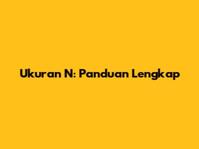Ukuran N: Panduan Lengkap
