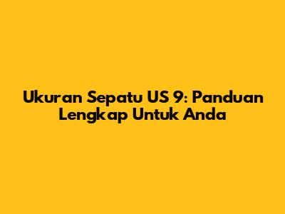 Ukuran Sepatu US 9: Panduan Lengkap Untuk Anda