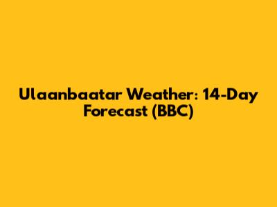Ulaanbaatar Weather: 14-Day Forecast (BBC)