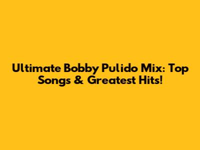 Ultimate Bobby Pulido Mix: Top Songs & Greatest Hits!
