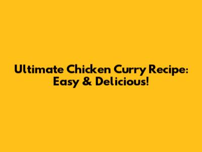 Ultimate Chicken Curry Recipe: Easy & Delicious!