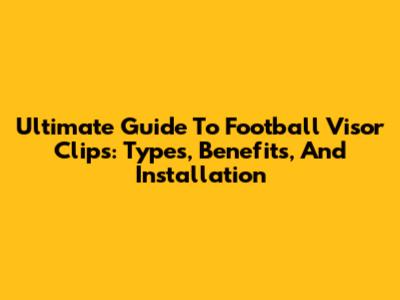 Ultimate Guide To Football Visor Clips: Types, Benefits, And Installation