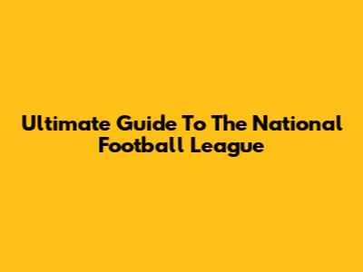 Ultimate Guide To The National Football League