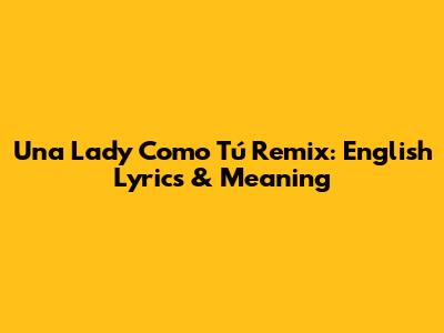 Una Lady Como Tú Remix: English Lyrics & Meaning