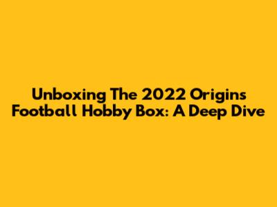 Unboxing The 2022 Origins Football Hobby Box: A Deep Dive