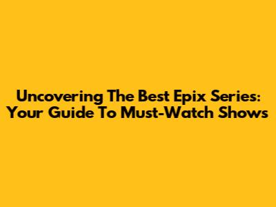 Uncovering The Best Epix Series: Your Guide To Must-Watch Shows