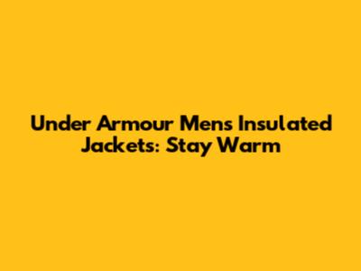 Under Armour Men's Insulated Jackets: Stay Warm