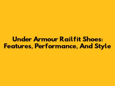 Under Armour Railfit Shoes: Features, Performance, And Style