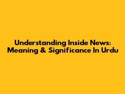 Understanding 'Inside News': Meaning & Significance In Urdu
