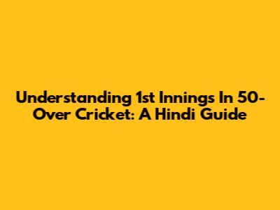 Understanding 1st Innings In 50-Over Cricket: A Hindi Guide