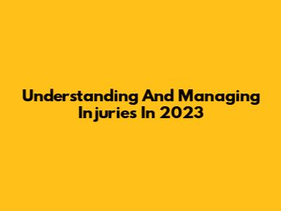 Understanding And Managing Injuries In 2023