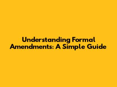 Understanding Formal Amendments: A Simple Guide