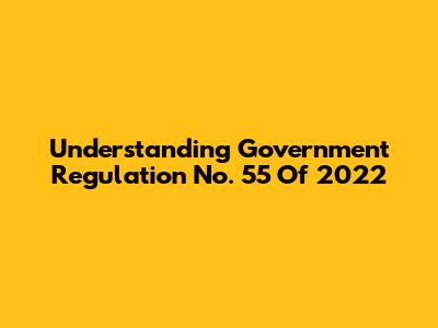 Understanding Government Regulation No. 55 Of 2022