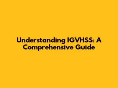 Understanding IGVHSS: A Comprehensive Guide