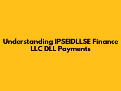 Understanding IPSEIDLLSE Finance LLC DLL Payments