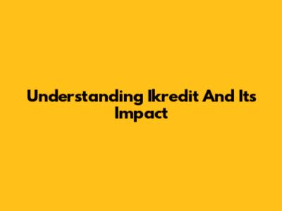 Understanding Ikredit And Its Impact