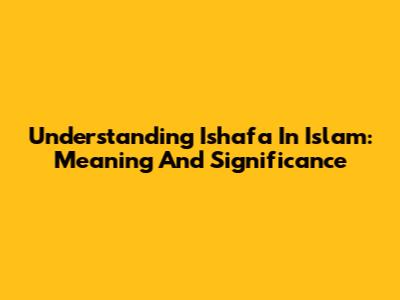 Understanding Ishafa In Islam: Meaning And Significance