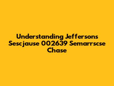 Understanding Jefferson's Sescjause 002639 Semarrscse Chase