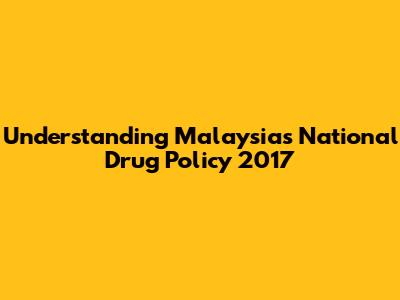 Understanding Malaysia's National Drug Policy 2017