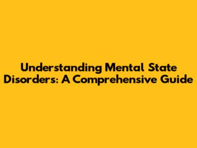 Understanding Mental State Disorders: A Comprehensive Guide