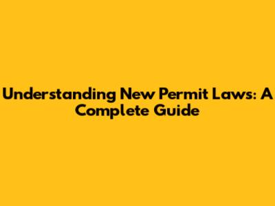 Understanding New Permit Laws: A Complete Guide