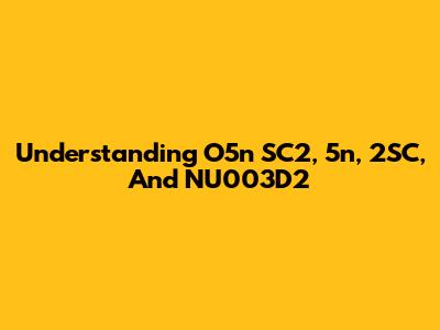 Understanding O5n SC2, 5n, 2SC, And NU003D2