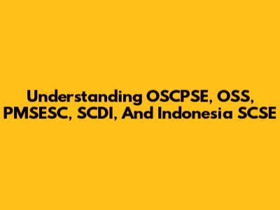 Understanding OSCPSE, OSS, PMSESC, SCDI, And Indonesia SCSE