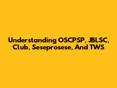 Understanding OSCPSP, JBLSC, Club, Seseprosese, And TWS