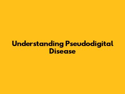 Understanding Pseudodigital Disease