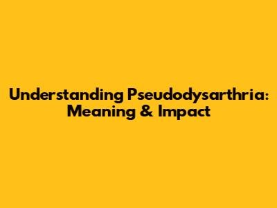 Understanding Pseudodysarthria: Meaning & Impact