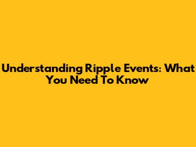 Understanding Ripple Events: What You Need To Know