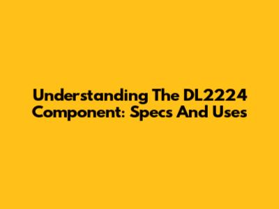 Understanding The DL2224 Component: Specs And Uses