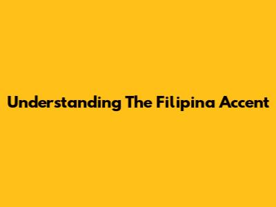 Understanding The Filipina Accent