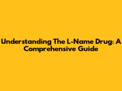 Understanding The L-Name Drug: A Comprehensive Guide