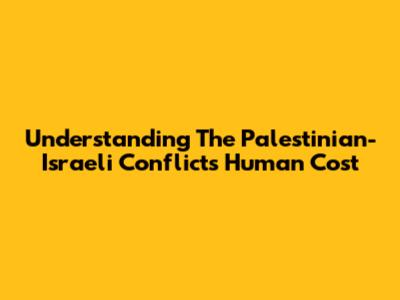 Understanding The Palestinian-Israeli Conflict's Human Cost