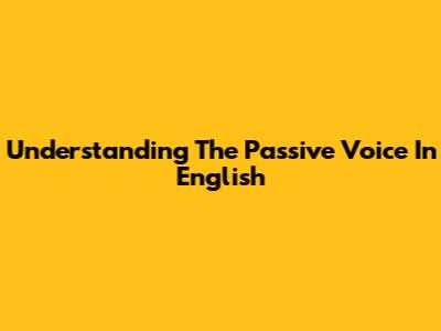 Understanding The Passive Voice In English