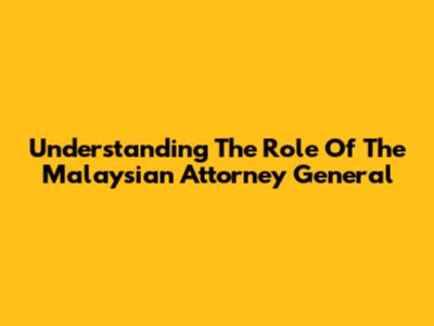 Understanding The Role Of The Malaysian Attorney General