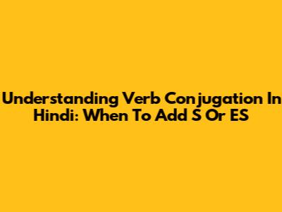 Understanding Verb Conjugation In Hindi: When To Add 'S' Or 'ES'