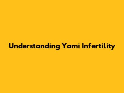 Understanding Yami Infertility