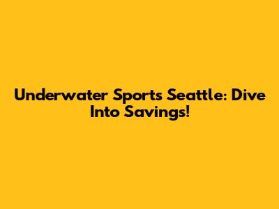 Underwater Sports Seattle: Dive Into Savings!