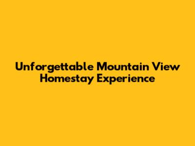 Unforgettable Mountain View Homestay Experience