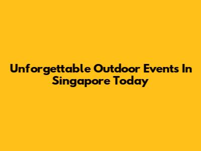 Unforgettable Outdoor Events In Singapore Today