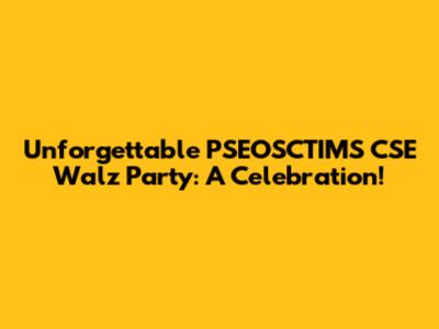 Unforgettable PSEOSCTIMS CSE Walz Party: A Celebration!