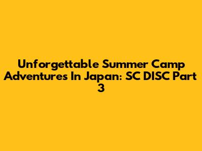 Unforgettable Summer Camp Adventures In Japan: SC DISC Part 3