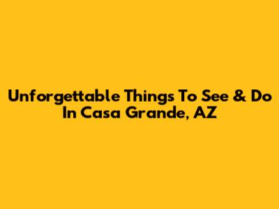 Unforgettable Things To See & Do In Casa Grande, AZ