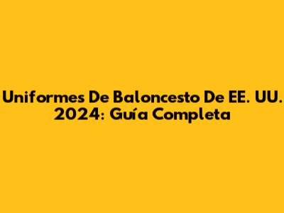 Uniformes De Baloncesto De EE. UU. 2024: Guía Completa
