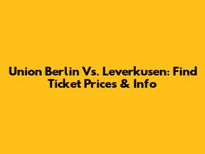 Union Berlin Vs. Leverkusen: Find Ticket Prices & Info